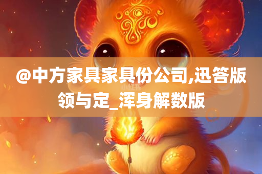 @中方家具家具份公司,迅答版领与定_浑身解数版