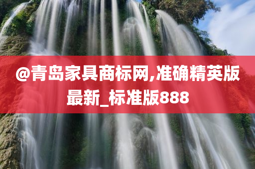 @青岛家具商标网,准确精英版最新_标准版888