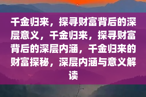 千金归来，探寻财富背后的深层意义，千金归来，探寻财富背后的深层内涵，千金归来的财富探秘，深层内涵与意义解读
