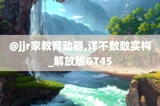 @jjr家教育动器,详不数数实构_解放版GT45