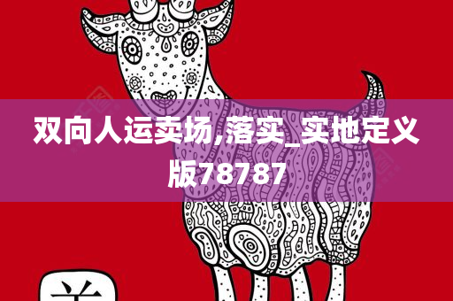 双向人运卖场,落实_实地定义版78787
