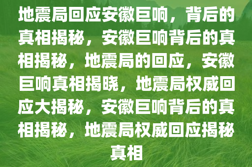 地震局回应安徽巨响，背后的真相揭秘，安徽巨响背后的真相揭秘，地震局的回应，安徽巨响真相揭晓，地震局权威回应大揭秘，安徽巨响背后的真相揭秘，地震局权威回应揭秘真相
