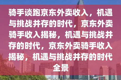 骑手谈跑京东外卖收入，机遇与挑战并存的时代，京东外卖骑手收入揭秘，机遇与挑战并存的时代，京东外卖骑手收入揭秘，机遇与挑战并存的时代全景