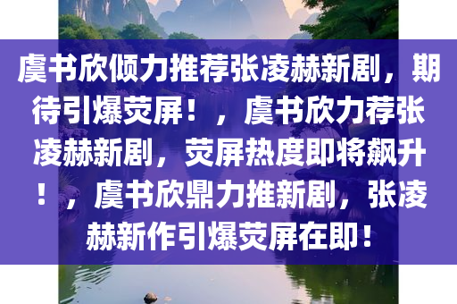 虞书欣倾力推荐张凌赫新剧，期待引爆荧屏！，虞书欣力荐张凌赫新剧，荧屏热度即将飙升！，虞书欣鼎力推新剧，张凌赫新作引爆荧屏在即！