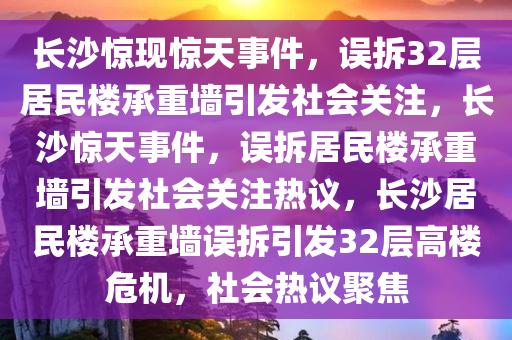 长沙惊现惊天事件，误拆32层居民楼承重墙引发社会关注，长沙惊天事件，误拆居民楼承重墙引发社会关注热议，长沙居民楼承重墙误拆引发32层高楼危机，社会热议聚焦