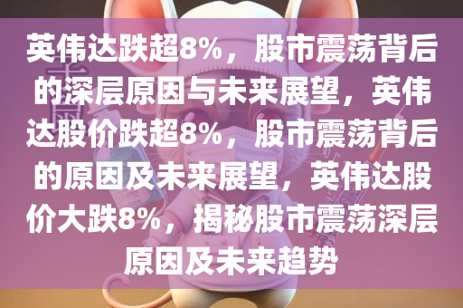 英伟达跌超8%，股市震荡背后的深层原因与未来展望，英伟达股价跌超8%，股市震荡背后的原因及未来展望，英伟达股价大跌8%，揭秘股市震荡深层原因及未来趋势
