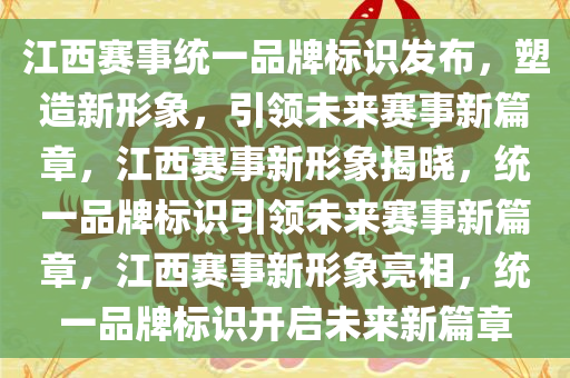 江西赛事统一品牌标识发布，塑造新形象，引领未来赛事新篇章，江西赛事新形象揭晓，统一品牌标识引领未来赛事新篇章，江西赛事新形象亮相，统一品牌标识开启未来新篇章