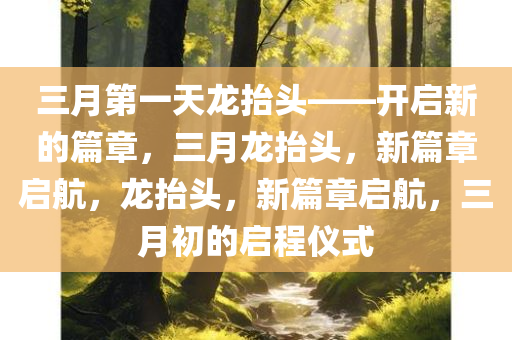 三月第一天龙抬头——开启新的篇章，三月龙抬头，新篇章启航，龙抬头，新篇章启航，三月初的启程仪式