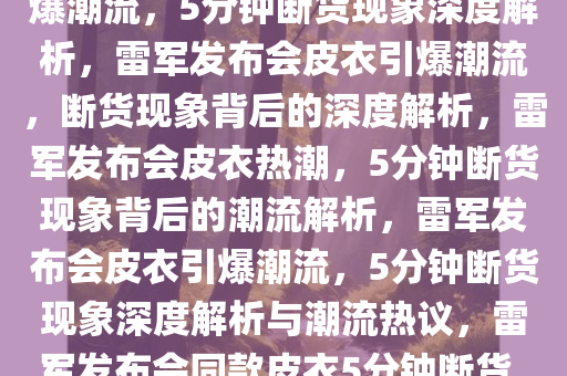 雷军发布会同款皮衣5分钟断货