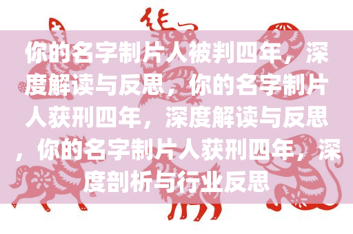 你的名字制片人被判四年，深度解读与反思，你的名字制片人获刑四年，深度解读与反思，你的名字制片人获刑四年，深度剖析与行业反思