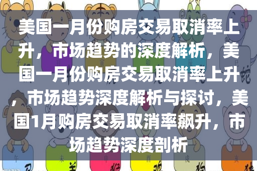 美国一月份购房交易取消率上升，市场趋势的深度解析，美国一月份购房交易取消率上升，市场趋势深度解析与探讨，美国1月购房交易取消率飙升，市场趋势深度剖析