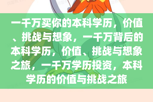 一千万买你的本科学历，价值、挑战与想象，一千万背后的本科学历，价值、挑战与想象之旅，一千万学历投资，本科学历的价值与挑战之旅