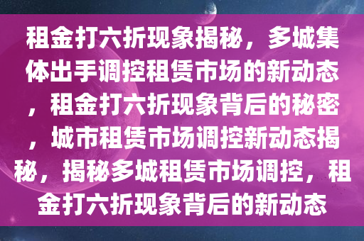 租金打六折现象揭秘，多城集体出手调控租赁市场的新动态，租金打六折现象背后的秘密，城市租赁市场调控新动态揭秘，揭秘多城租赁市场调控，租金打六折现象背后的新动态
