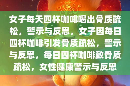 女子每天四杯咖啡喝出骨质疏松，警示与反思，女子因每日四杯咖啡引发骨质疏松，警示与反思，每日四杯咖啡致骨质疏松，女性健康警示与反思