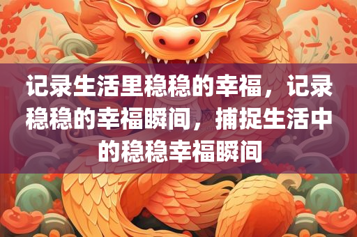 记录生活里稳稳的幸福，记录稳稳的幸福瞬间，捕捉生活中的稳稳幸福瞬间