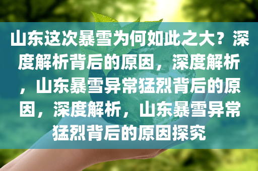 山东这次暴雪为何如此之大？深度解析背后的原因，深度解析，山东暴雪异常猛烈背后的原因，深度解析，山东暴雪异常猛烈背后的原因探究