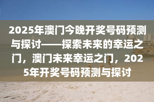 2025年澳门今晚开奖号码预测与探讨——探索未来的幸运之门，澳门未来幸运之门，2025年开奖号码预测与探讨