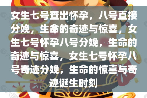 女生七号查出怀孕，八号直接分娩，生命的奇迹与惊喜，女生七号怀孕八号分娩，生命的奇迹与惊喜，女生七号怀孕八号奇迹分娩，生命的惊喜与奇迹诞生时刻