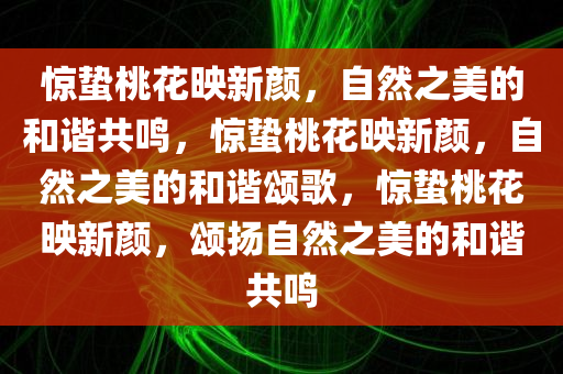 惊蛰桃花映新颜，自然之美的和谐共鸣，惊蛰桃花映新颜，自然之美的和谐颂歌，惊蛰桃花映新颜，颂扬自然之美的和谐共鸣