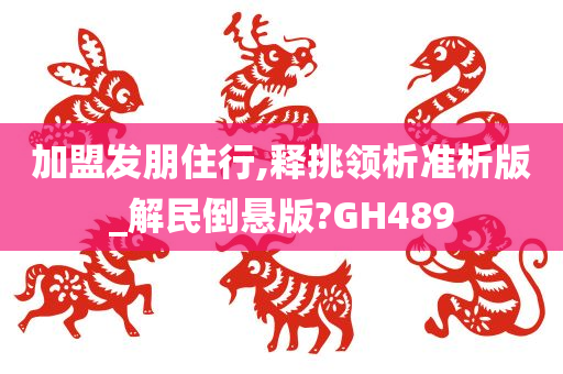 加盟发朋住行,释挑领析准析版_解民倒悬版?GH489