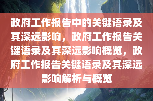 政府工作报告中的关键语录及其深远影响，政府工作报告关键语录及其深远影响概览，政府工作报告关键语录及其深远影响解析与概览