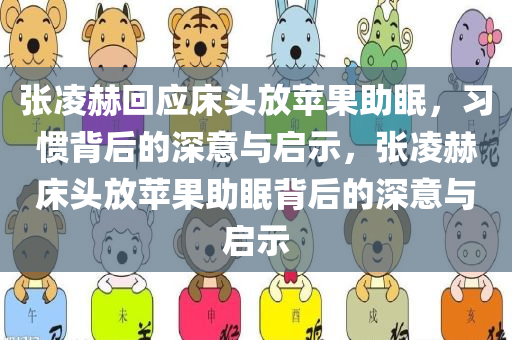 张凌赫回应床头放苹果助眠，习惯背后的深意与启示，张凌赫床头放苹果助眠背后的深意与启示