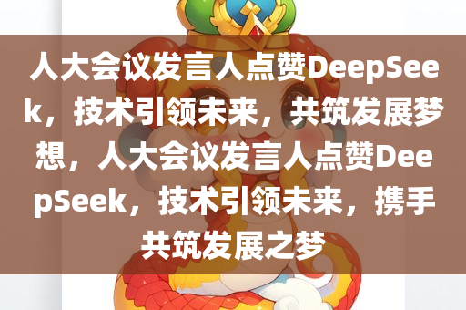 人大会议发言人点赞DeepSeek，技术引领未来，共筑发展梦想，人大会议发言人点赞DeepSeek，技术引领未来，携手共筑发展之梦