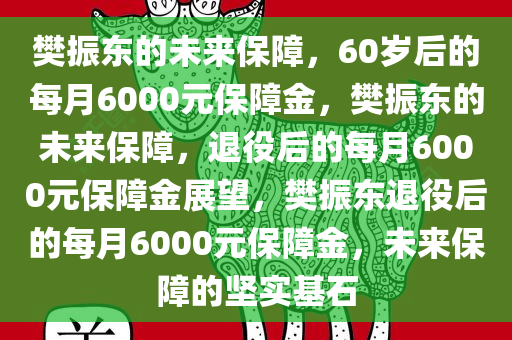 樊振东的未来保障，60岁后的每月6000元保障金，樊振东的未来保障，退役后的每月6000元保障金展望，樊振东退役后的每月6000元保障金，未来保障的坚实基石今晚必出三肖2025_2025新澳门精准免费提供·精确判断