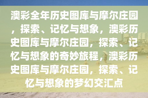 澳彩全年历史图库与摩尔庄园，探索、记忆与想象，澳彩历史图库与摩尔庄园，探索、记忆与想象的奇妙旅程，澳彩历史图库与摩尔庄园，探索、记忆与想象的梦幻交汇点今晚必出三肖2025_2025新澳门精准免费提供·精确判断