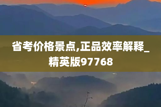 省考价格景点,正品效率解释_精英版97768
