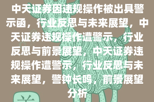 中天证券因违规操作被出具警示函，行业反思与未来展望，中天证券违规操作遭警示，行业反思与前景展望，中天证券违规操作遭警示，行业反思与未来展望，警钟长鸣，前景展望分析