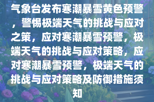 气象台发布寒潮暴雪黄色预警，警惕极端天气的挑战与应对之策，应对寒潮暴雪预警，极端天气的挑战与应对策略，应对寒潮暴雪预警，极端天气的挑战与应对策略及防御措施须知