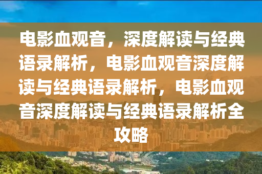 电影血观音，深度解读与经典语录解析，电影血观音深度解读与经典语录解析，电影血观音深度解读与经典语录解析全攻略