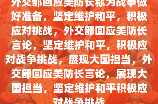 外交部回应美防长称为战争做好准备，坚定维护和平，积极应对挑战，外交部回应美防长言论，坚定维护和平，积极应对战争挑战，展现大国担当，外交部回应美防长言论，展现大国担当，坚定维护和平积极应对战争挑战