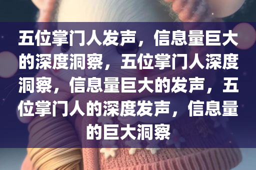 五位掌门人发声，信息量巨大的深度洞察，五位掌门人深度洞察，信息量巨大的发声，五位掌门人的深度发声，信息量的巨大洞察