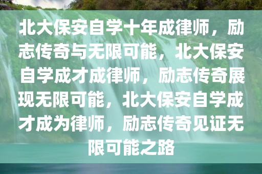 北大保安自学十年成律师，励志传奇与无限可能，北大保安自学成才成律师，励志传奇展现无限可能，北大保安自学成才成为律师，励志传奇见证无限今晚必出三肖2025_2025新澳门精准免费提供·精确判断可能之路