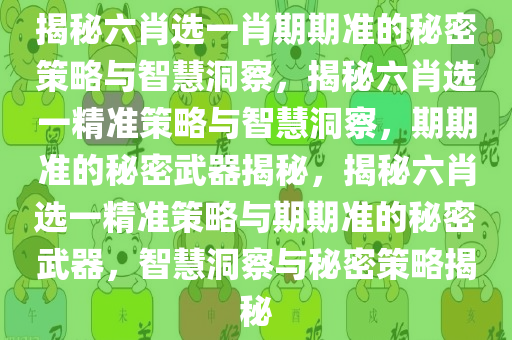揭秘六肖选一肖期期准的秘密策略与智慧洞察，揭秘六肖选一精准策略与智慧洞察，期期准的秘密武器揭秘，揭秘六肖选一精准策略与期期准的秘密武器，智慧洞察与秘密策略揭秘