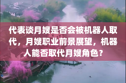代表谈月嫂是否会被机器人取代，月嫂职业前景展望，机器人能否取代月嫂角色？