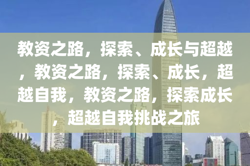 教资之路，探索、成长与超越，教资之路，探索、成长，超越自我，教资之路，探索成长，超越自我挑战之旅