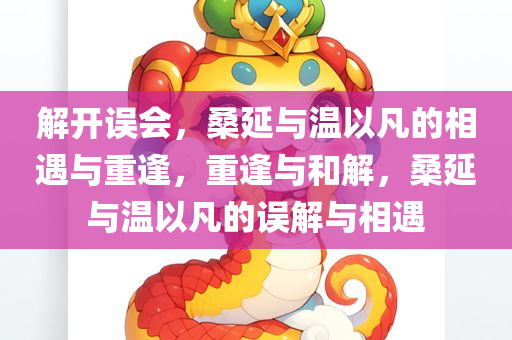 解开误会，桑延与温以凡的相遇与重逢，重逢与和解，桑延与温以凡的误解与相遇