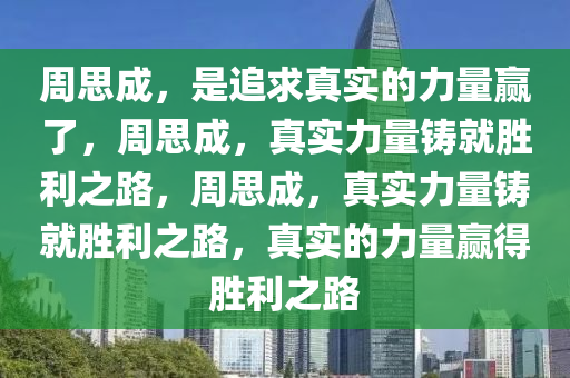 周思成，是追求真实的力量赢了，周思成，真实力量铸就胜利之路，周思成，真实力量铸就胜利之路，真实的力量赢得胜利之路