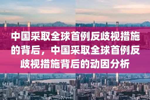 中国采取全球首例反歧视措施的背后，中国采取全球首例反歧视措施背后的动因分析