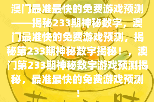 澳门最准最快的免费游戏预测——揭秘233期神秘数字，澳门最准快的免费游戏预测，揭秘第233期神秘数字揭秘！，澳门第233期神秘数字游戏预测揭秘，最准最快的免费游戏预测！
