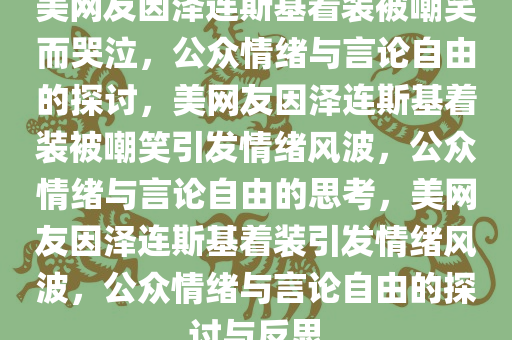 美网友因泽连斯基着装被嘲笑而哭泣，公众情绪与言论自由的探讨，美网友因泽连斯基着装被嘲笑引发情绪风波，公众情绪与言论自由的思考，美网友因泽连斯基着装引发情绪风波，公众情绪与言论自由的探讨与反思