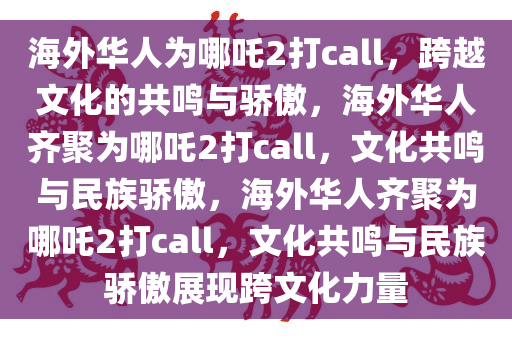海外华人为哪吒2打call，跨越文化的共鸣与骄傲，海外华人齐聚为哪吒2打call，文化共鸣与民族骄傲，海外华人齐聚为哪吒2打call，文化共鸣与民族骄傲展现跨文化力量