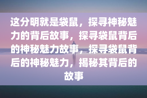 这分明就是袋鼠，探寻神秘魅力的背后故事，探寻袋鼠背后的神秘魅力故事，探寻袋鼠背后的神秘魅力，揭秘其背后的故事