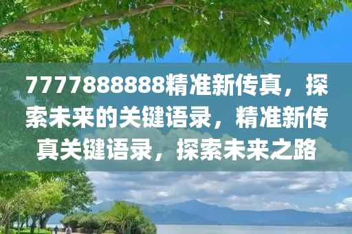 7777888888精准新传真，探索未来的关键语录，精准新传真关键语录，探索未来之路