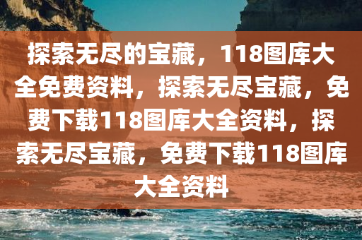 探索无尽的宝藏，118图库大全免费资料，探索无尽宝藏，免费下载118图库大全资料，探索无尽宝藏，免费下载118图库大全资料