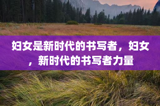 妇女是新时代的书写者，妇女，新时代的书写者力量