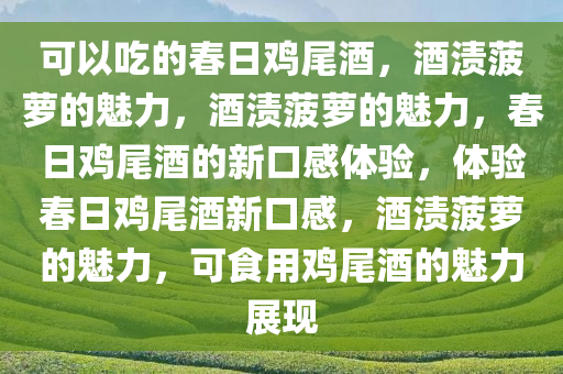 可以吃的春日鸡尾酒，酒渍菠萝的魅力，酒渍菠萝的魅力，春日鸡尾酒的新口感体验，体验春日鸡尾酒新口感，酒渍菠萝的魅力，可食用鸡尾酒的魅力展现